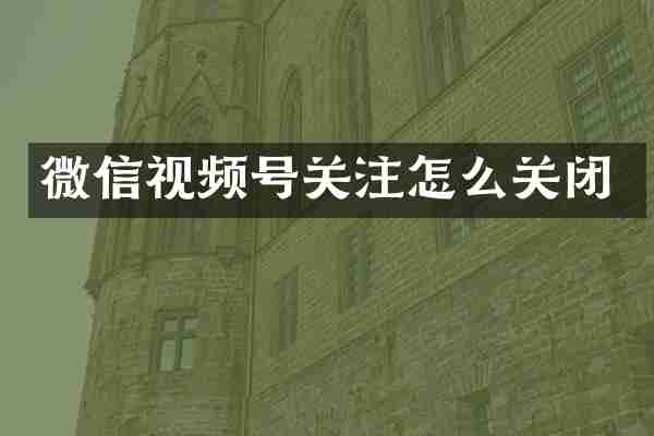 微信视频号关注怎么关闭