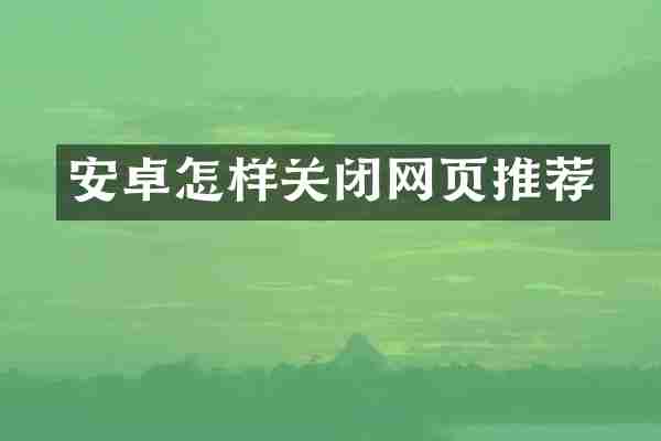 安卓怎样关闭网页推荐