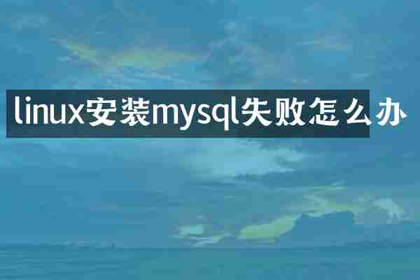 linux安装mysql失败怎么办