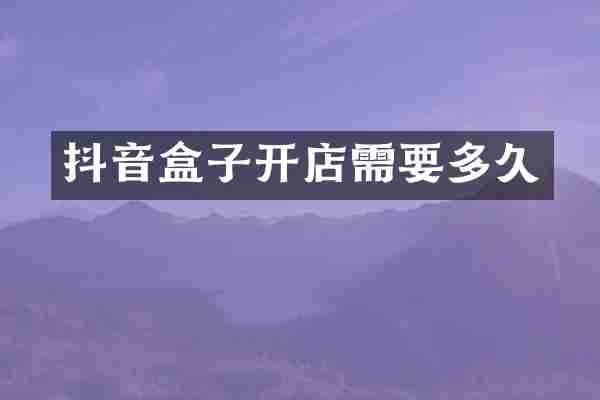 抖音盒子开店需要多久