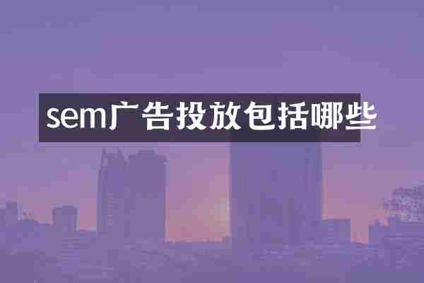 sem广告投放包括哪些