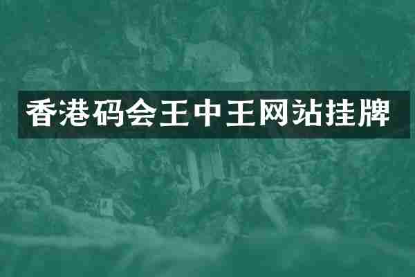 香港码会王中王网站挂牌