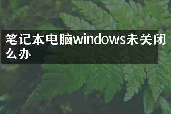 笔记本电脑windows未关闭怎么办