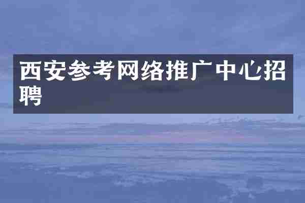 西安参考网络推广中心招聘