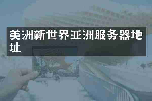 美洲新世界亚洲服务器地址