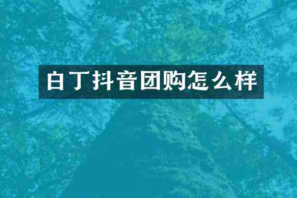 白丁抖音团购怎么样