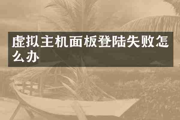 虚拟主机面板登陆失败怎么办