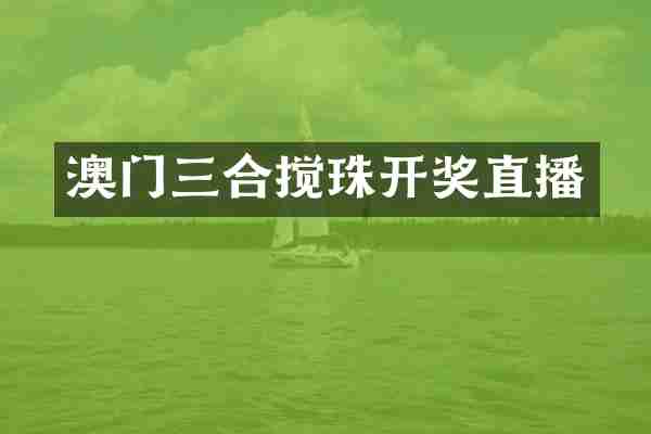澳门三合搅珠开奖直播