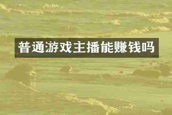 普通游戏主播能赚钱吗