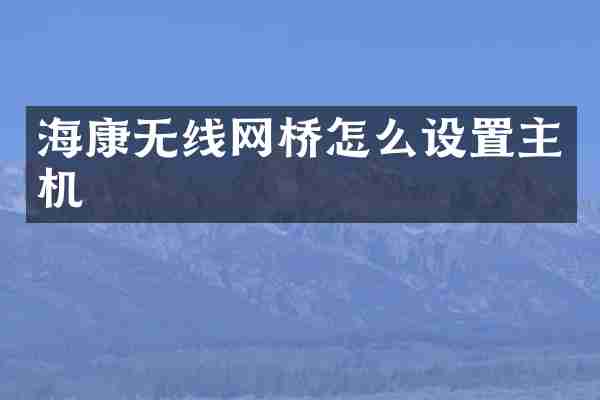 海康无线网桥怎么设置主机