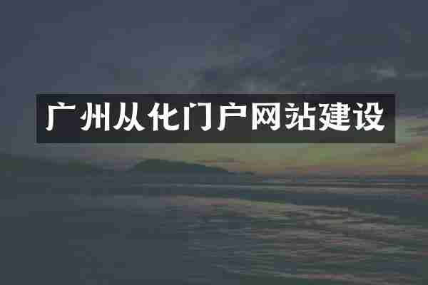 广州从化门户网站建设