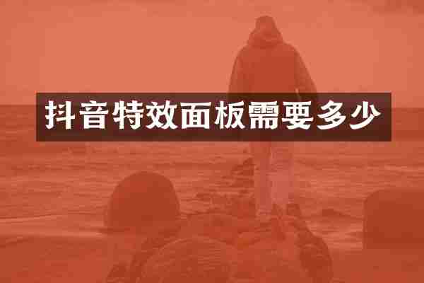 抖音特效面板需要多少