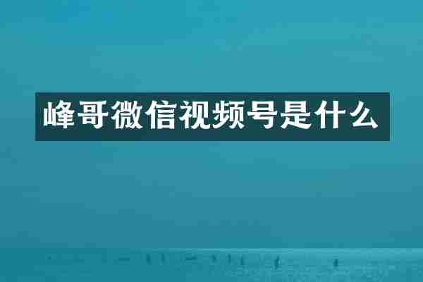 峰哥微信视频号是什么
