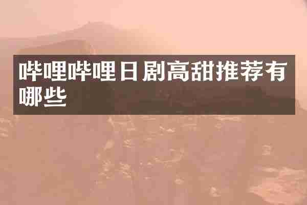 哔哩哔哩日剧高甜推荐有哪些