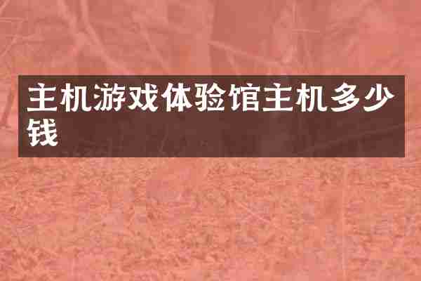 主机游戏体验馆主机多少钱