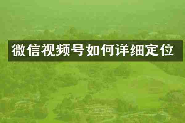 微信视频号如何详细定位