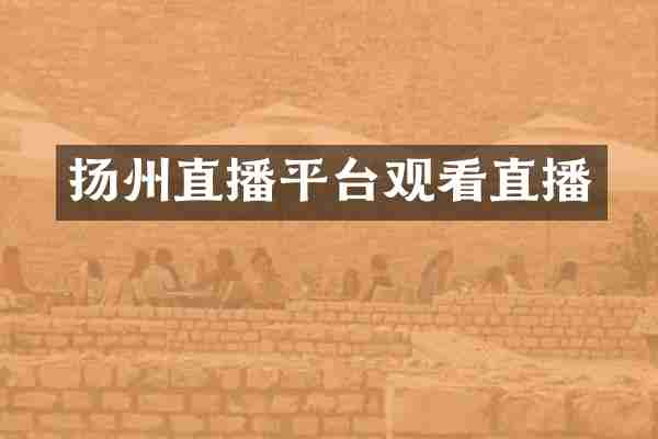 扬州直播平台观看直播