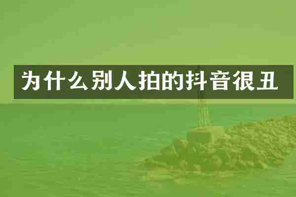 为什么别人拍的抖音很丑