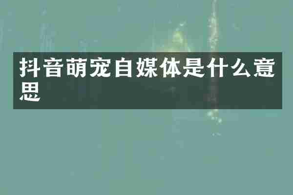 抖音萌宠自媒体是什么意思