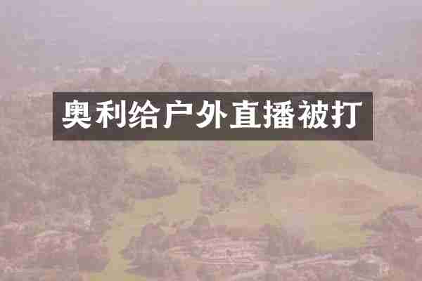 奥利给户外直播被打