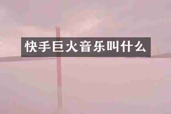 快手巨火音乐叫什么
