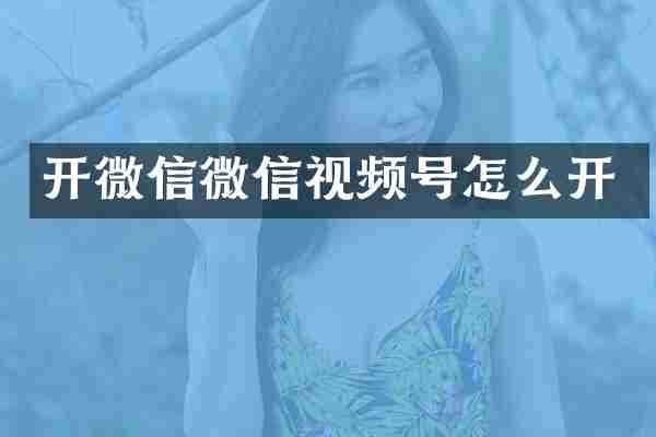 开微信微信视频号怎么开