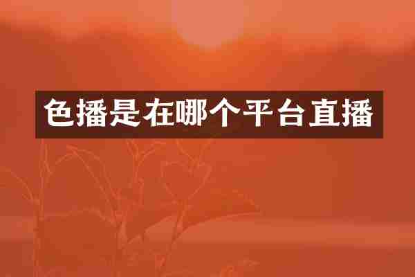 色播是在哪个平台直播
