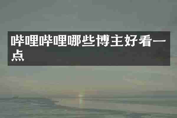 哔哩哔哩哪些博主好看一点
