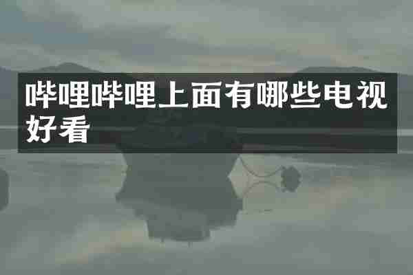 哔哩哔哩上面有哪些电视好看