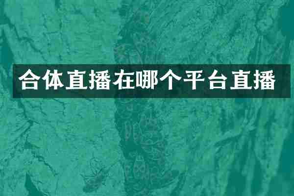 合体直播在哪个平台直播