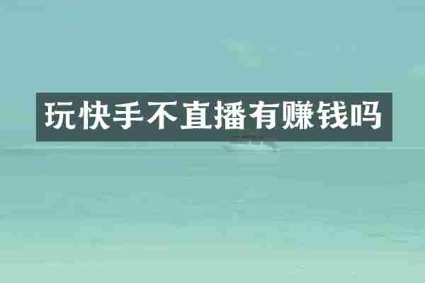 玩快手不直播有赚钱吗