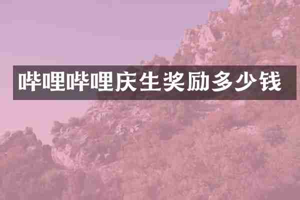 哔哩哔哩庆生奖励多少钱