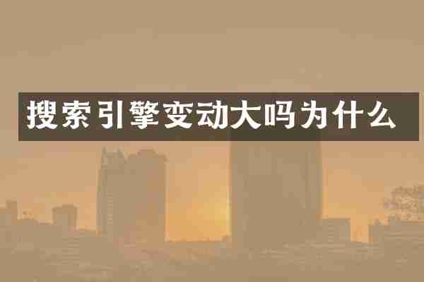 搜索引擎变动大吗为什么