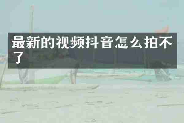 最新的视频抖音怎么拍不了