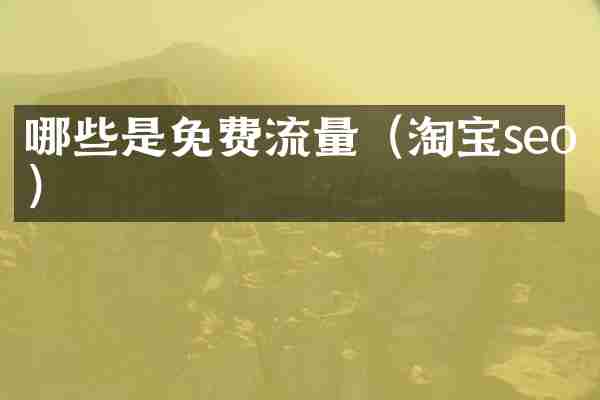 哪些是免费流量(淘宝seo)