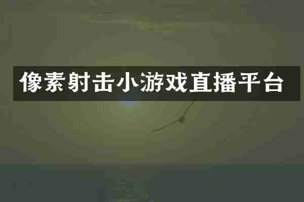 像素射击小游戏直播平台