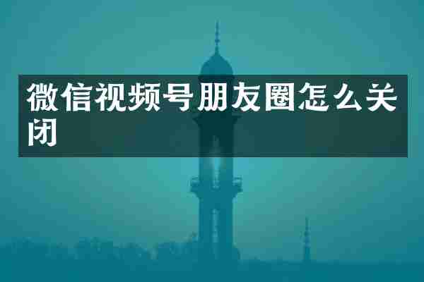 微信视频号朋友圈怎么关闭