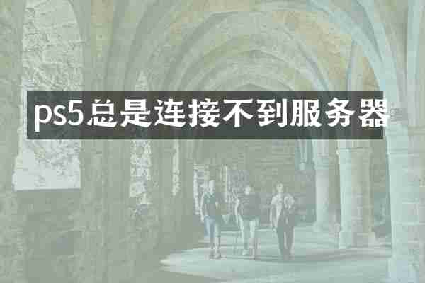 ps5总是连接不到服务器