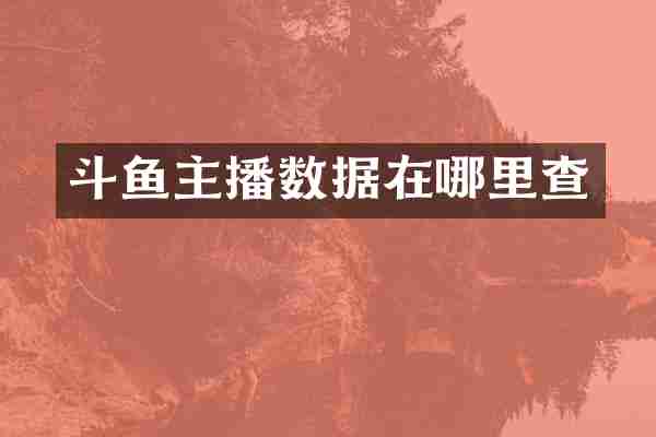 斗鱼主播数据在哪里查