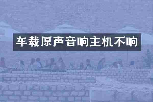 车载原声音响主机不响