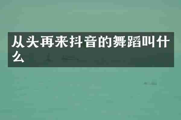 从头再来抖音的舞蹈叫什么
