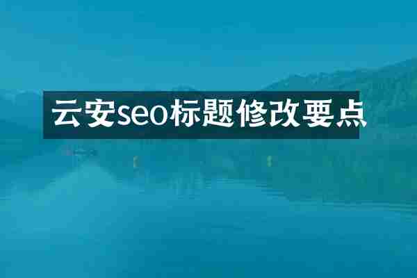 云安seo标题修改要点