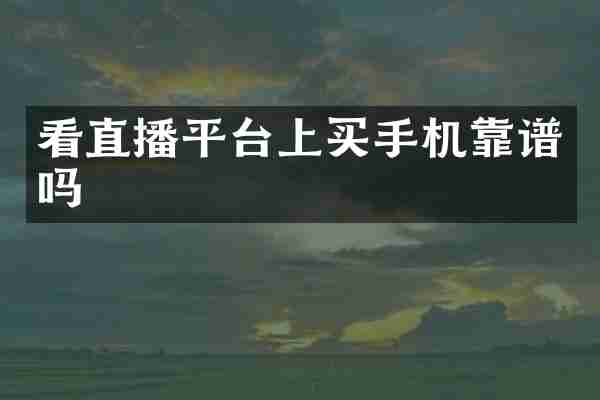 看直播平台上买手机靠谱吗