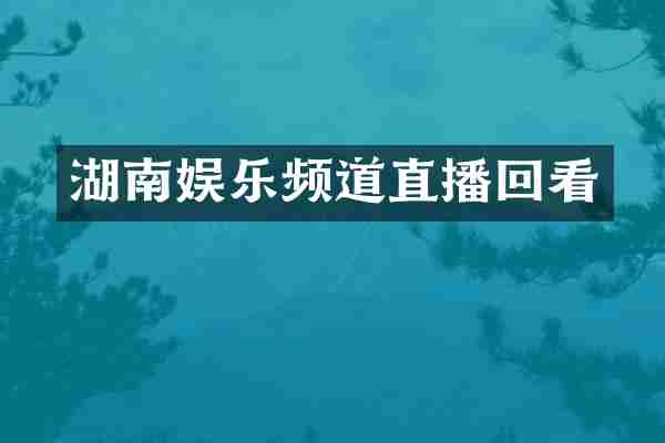湖南娱乐频道直播回看