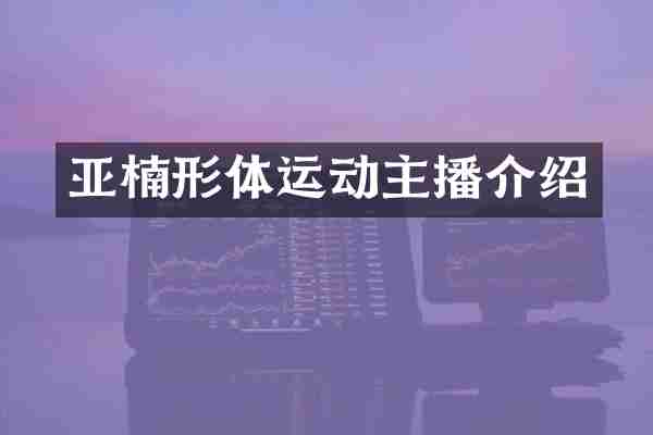 亚楠形体运动主播介绍