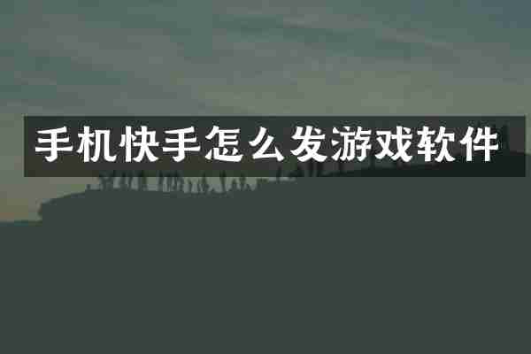 手机快手怎么发游戏软件