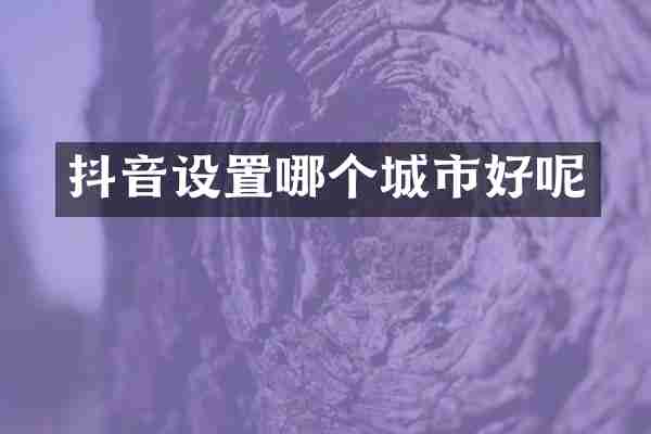 抖音设置哪个城市好呢