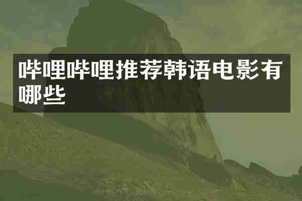 哔哩哔哩推荐韩语电影有哪些