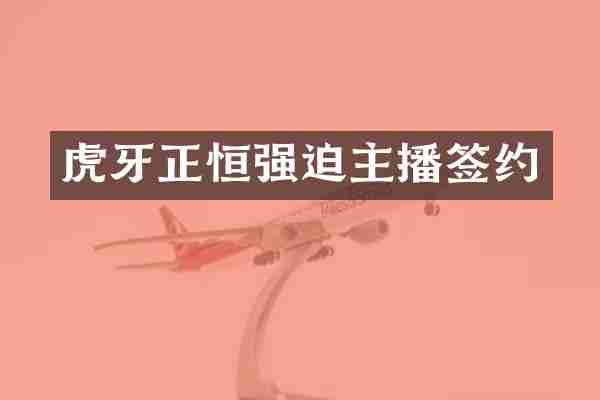 虎牙正恒强迫主播签约