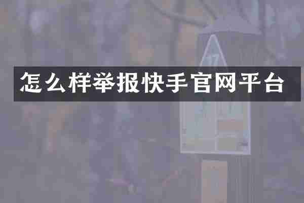 怎么样举报快手官网平台